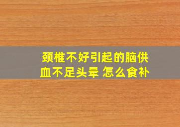 颈椎不好引起的脑供血不足头晕 怎么食补